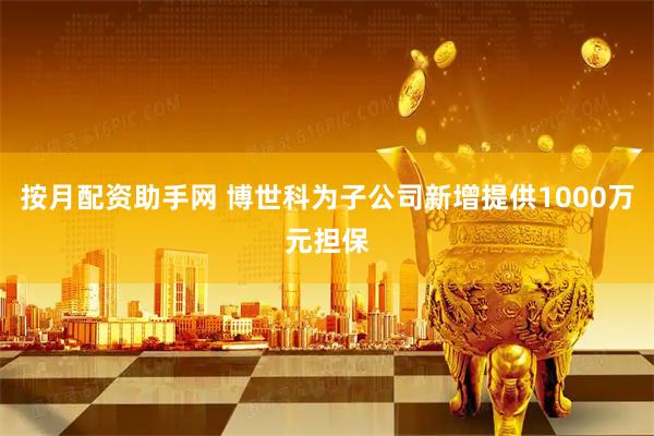 按月配资助手网 博世科为子公司新增提供1000万元担保