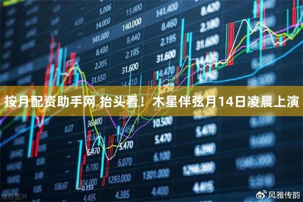 按月配资助手网 抬头看！木星伴弦月14日凌晨上演