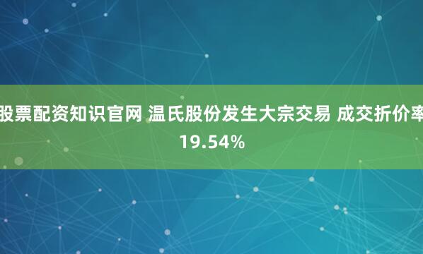 股票配资知识官网 温氏股份发生大宗交易 成交折价率19.54%