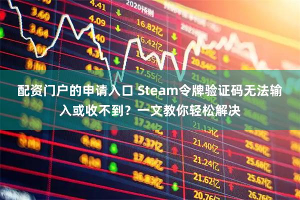 配资门户的申请入口 Steam令牌验证码无法输入或收不到？一文教你轻松解决