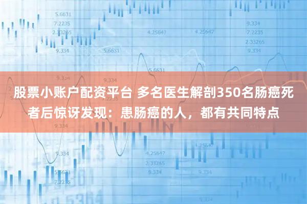 股票小账户配资平台 多名医生解剖350名肠癌死者后惊讶发现：患肠癌的人，都有共同特点